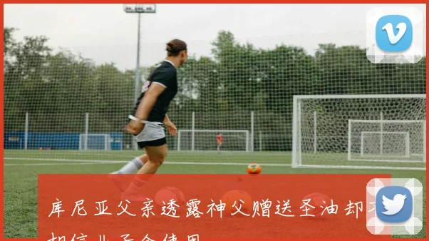 库尼亚父亲透露神父赠送圣油却不相信儿子会使用