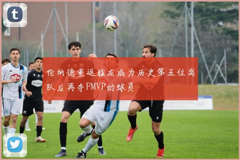 伦纳德重返猛龙成为历史第五位离队后再夺FMVP的球员
