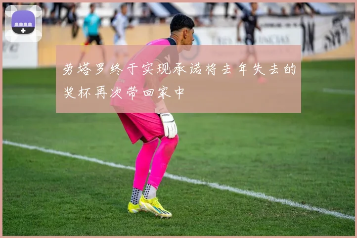 劳塔罗终于实现承诺将去年失去的奖杯再次带回家中