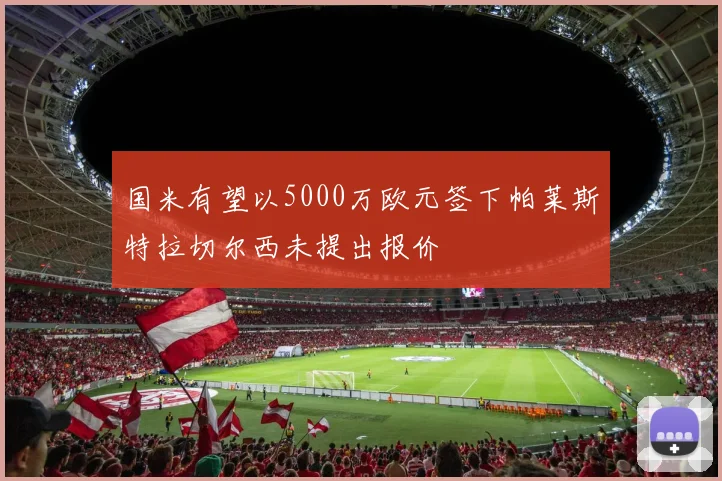 国米有望以5000万欧元签下帕莱斯特拉切尔西未提出报价